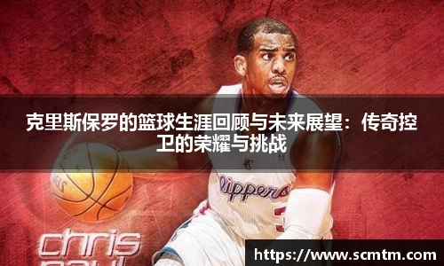 克里斯保罗的篮球生涯回顾与未来展望：传奇控卫的荣耀与挑战