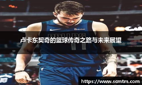 卢卡东契奇的篮球传奇之路与未来展望