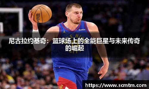 尼古拉约基奇：篮球场上的全能巨星与未来传奇的崛起