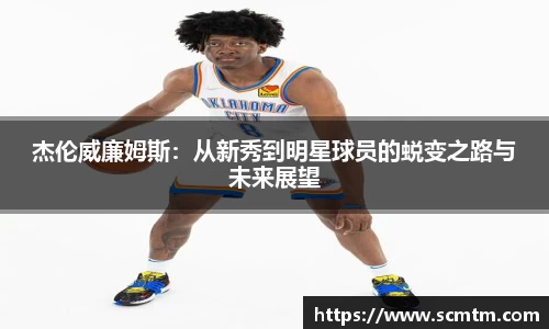 杰伦威廉姆斯：从新秀到明星球员的蜕变之路与未来展望