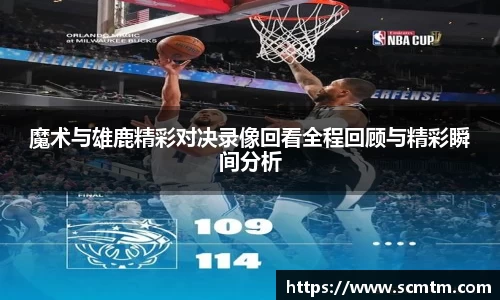 魔术与雄鹿精彩对决录像回看全程回顾与精彩瞬间分析