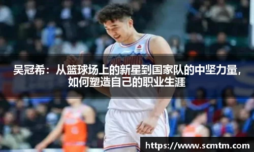 吴冠希：从篮球场上的新星到国家队的中坚力量，如何塑造自己的职业生涯